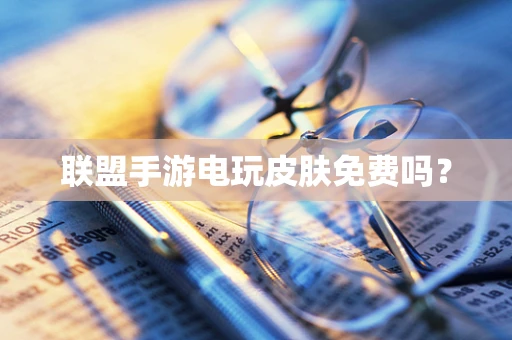 联盟手游电玩皮肤免费吗？