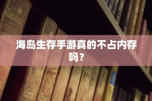 海岛生存手游真的不占内存吗？