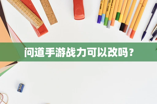 问道手游战力可以改吗？