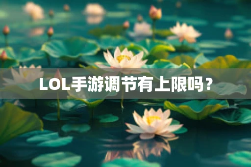 LOL手游调节有上限吗？