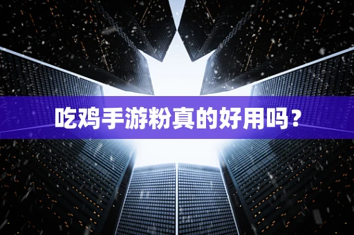 吃鸡手游粉真的好用吗？