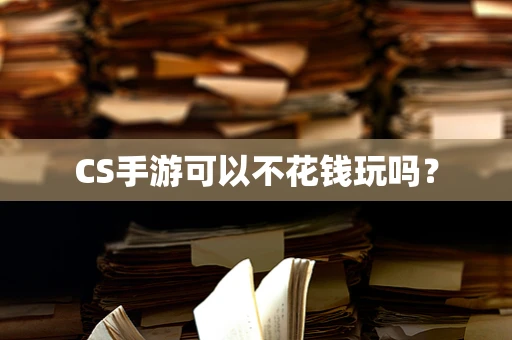 CS手游可以不花钱玩吗？