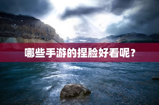哪些手游的捏脸好看呢？