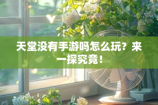天堂没有手游吗怎么玩？来一探究竟！