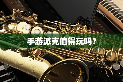 手游派克值得玩吗？