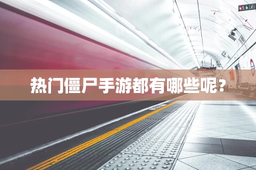 热门僵尸手游都有哪些呢？