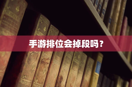手游排位会掉段吗？