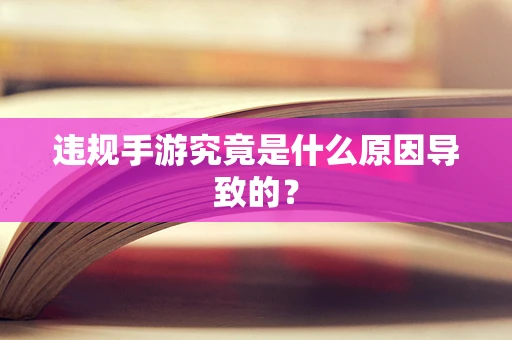 违规手游究竟是什么原因导致的？
