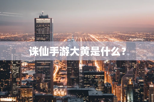 诛仙手游大黄是什么？