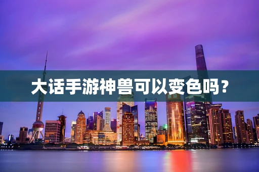 大话手游神兽可以变色吗？