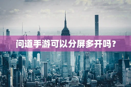 问道手游可以分屏多开吗？