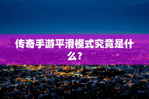 传奇手游平滑模式究竟是什么？