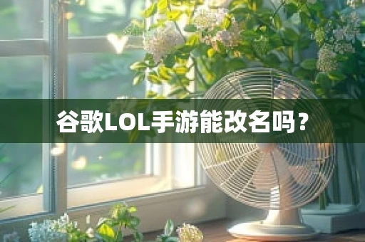 谷歌LOL手游能改名吗？