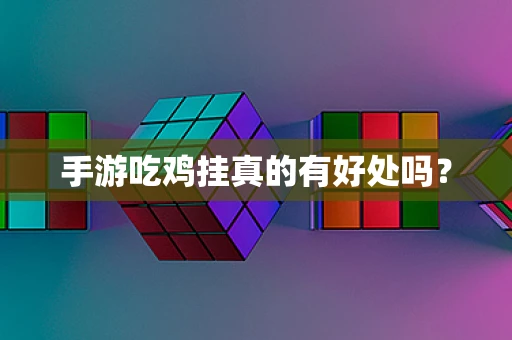 手游吃鸡挂真的有好处吗？