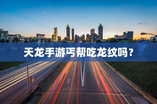 天龙手游丐帮吃龙纹吗？