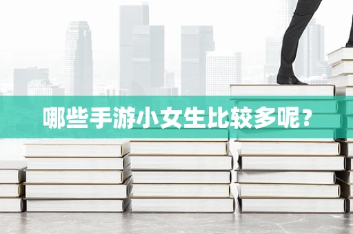 哪些手游小女生比较多呢？