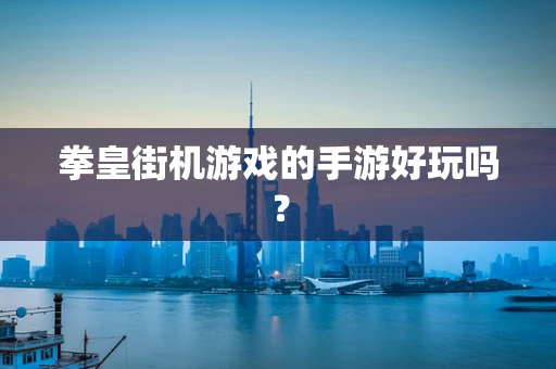 拳皇街机游戏的手游好玩吗？