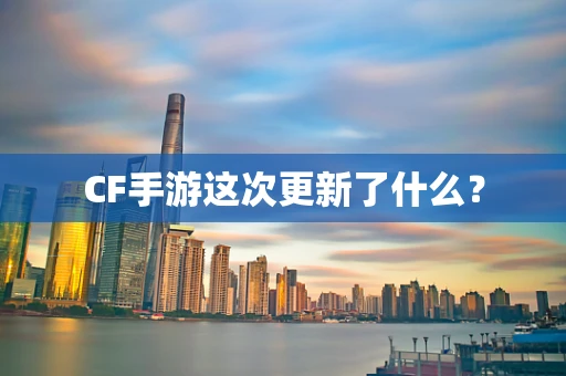 CF手游这次更新了什么？