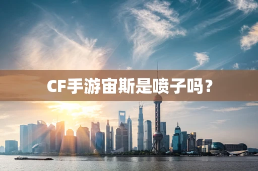 CF手游宙斯是喷子吗？