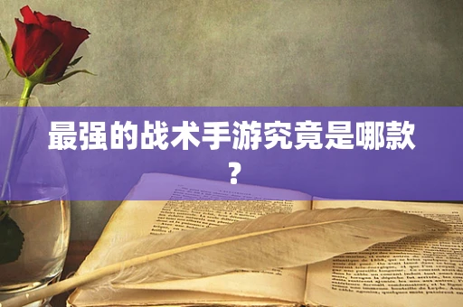 最强的战术手游究竟是哪款？