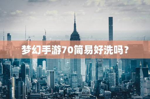 梦幻手游70简易好洗吗？