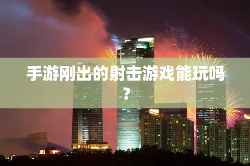 手游刚出的射击游戏能玩吗？