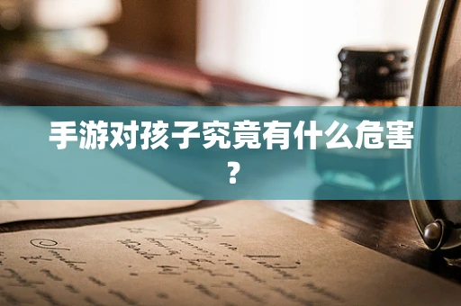 手游对孩子究竟有什么危害？