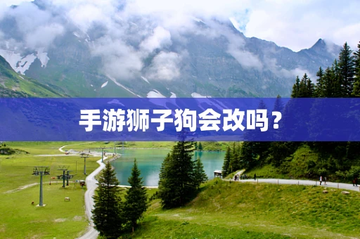 手游狮子狗会改吗？