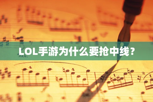 LOL手游为什么要抢中线？