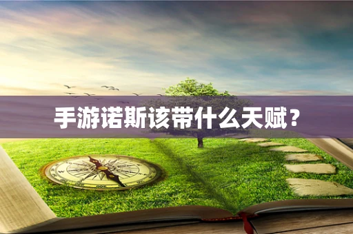 手游诺斯该带什么天赋？