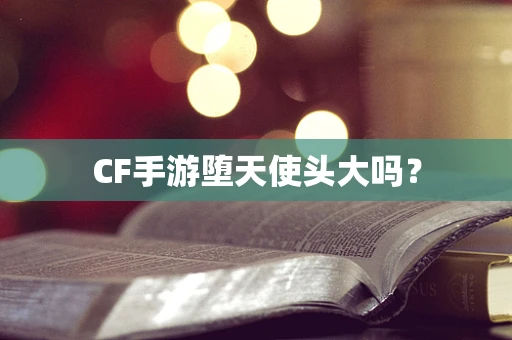 CF手游堕天使头大吗？