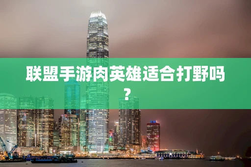 联盟手游肉英雄适合打野吗？
