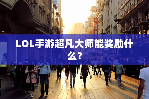 LOL手游超凡大师能奖励什么？