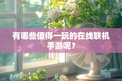 有哪些值得一玩的在线联机手游呢？