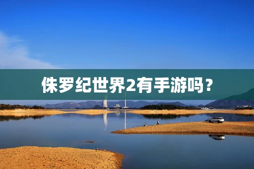 侏罗纪世界2有手游吗？