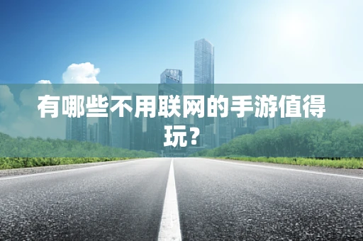 有哪些不用联网的手游值得玩？