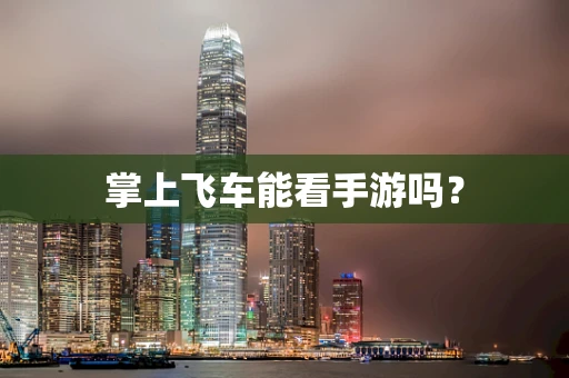 掌上飞车能看手游吗？