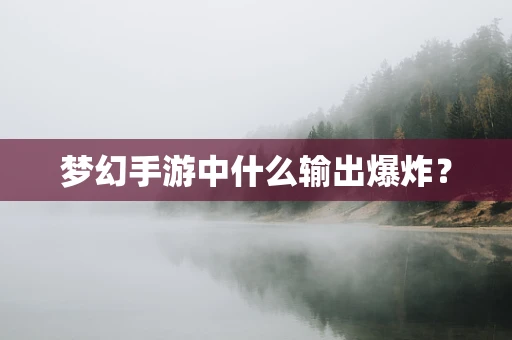 梦幻手游中什么输出爆炸？
