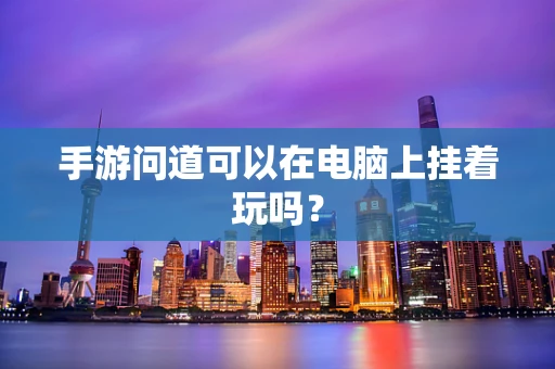 手游问道可以在电脑上挂着玩吗？
