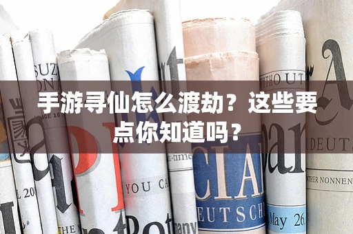 手游寻仙怎么渡劫？这些要点你知道吗？