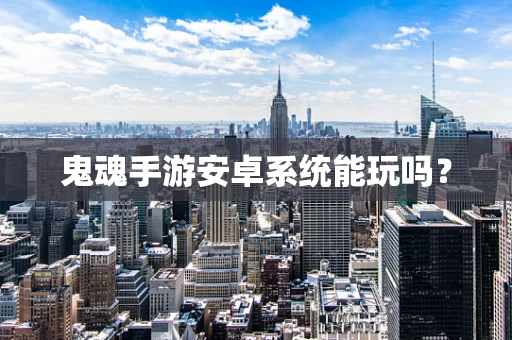 鬼魂手游安卓系统能玩吗？