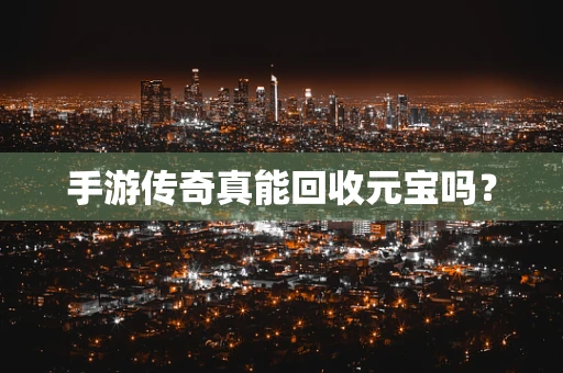 手游传奇真能回收元宝吗？