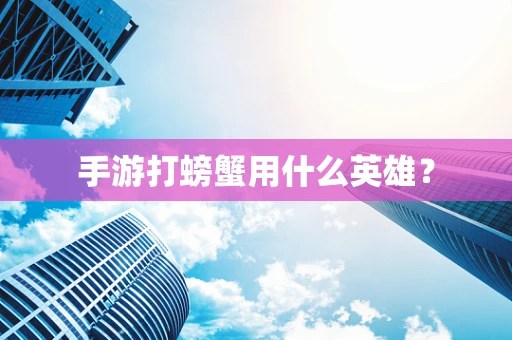 手游打螃蟹用什么英雄？