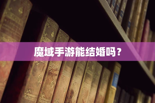 魔域手游能结婚吗？