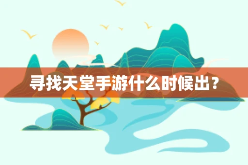 寻找天堂手游什么时候出？