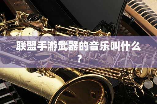 联盟手游武器的音乐叫什么？