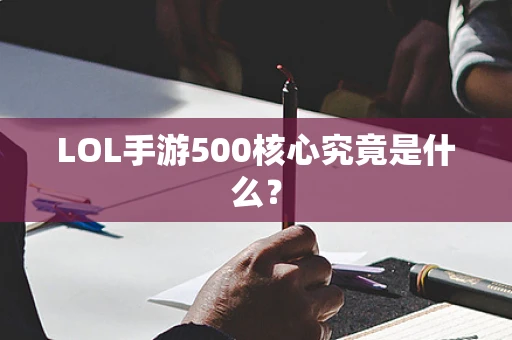 LOL手游500核心究竟是什么？