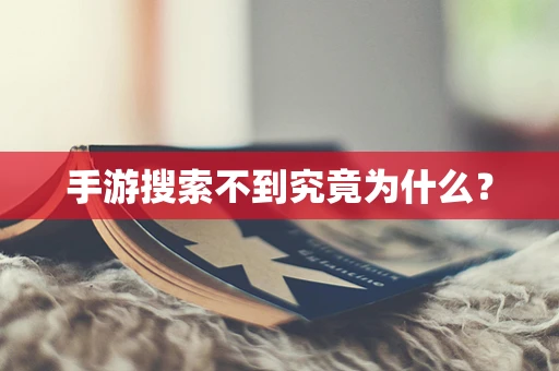 手游搜索不到究竟为什么？