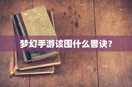 梦幻手游该囤什么兽诀？