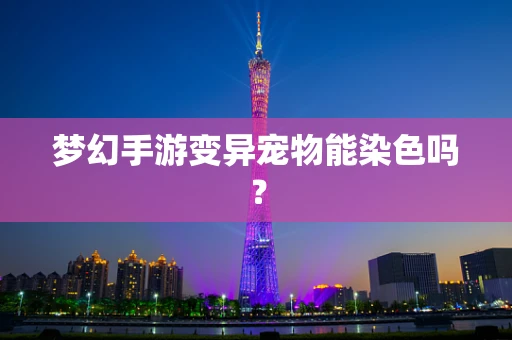 梦幻手游变异宠物能染色吗？